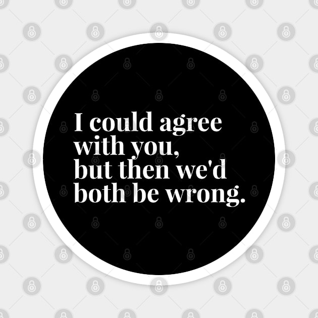 I Could Agree With You, But Then We'd Both Be Wrong - Funny Sayings Magnet by Textee Store